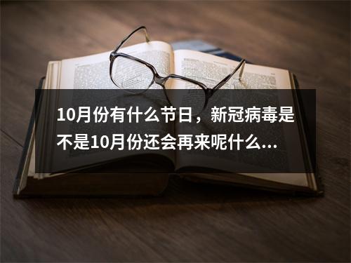 10月份有什么节日，新冠病毒是不是10月份还会再来呢什么时候可以真正摘下口罩
