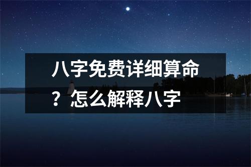 八字免费详细算命？怎么解释八字