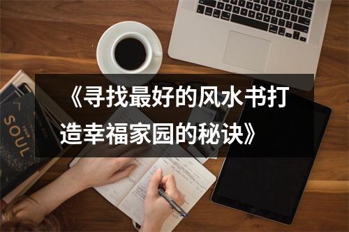 《寻找最好的风水书打造幸福家园的秘诀》