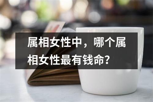 属相女性中，哪个属相女性最有钱命？