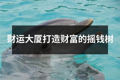 财运大厦打造财富的摇钱树