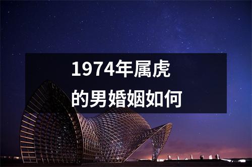 1974年属虎的男婚姻如何