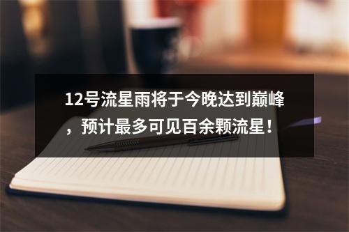 12号流星雨将于今晚达到巅峰，预计最多可见百余颗流星！