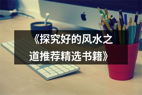 《探究好的风水之道推荐精选书籍》
