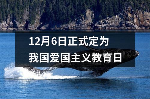 12月6日正式定为我国爱国主义教育日