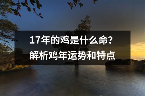 17年的鸡是什么命？解析鸡年运势和特点