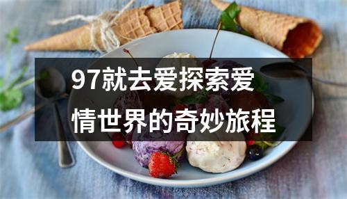 97就去爱探索爱情世界的奇妙旅程