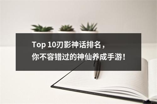 Top 10刃影神话排名，你不容错过的神仙养成手游！