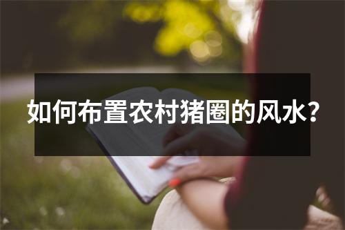 如何布置农村猪圈的风水？