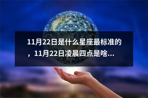 11月22日是什么星座最标准的，11月22日凌晨四点是啥星座