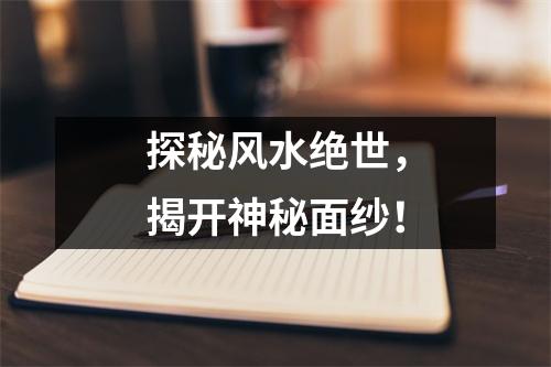 探秘风水绝世，揭开神秘面纱！