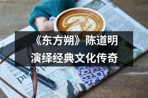 《东方朔》陈道明演绎经典文化传奇