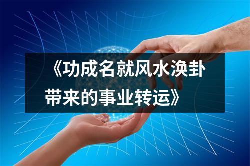 《功成名就风水涣卦带来的事业转运》