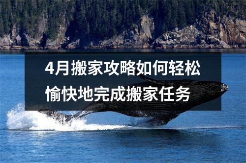4月搬家攻略如何轻松愉快地完成搬家任务