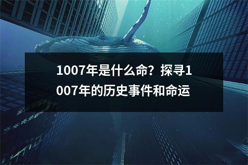 1007年是什么命？探寻1007年的历史事件和命运