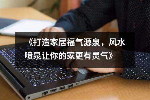 《打造家居福气源泉，风水喷泉让你的家更有灵气》