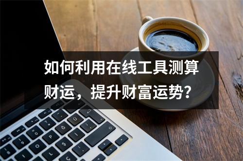 如何利用在线工具测算财运，提升财富运势？