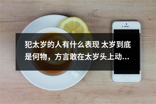 犯太岁的人有什么表现 太岁到底是何物，方言敢在太岁头上动土，是什么寓意