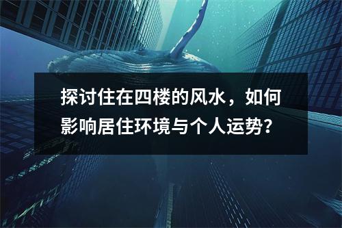 探讨住在四楼的风水，如何影响居住环境与个人运势？