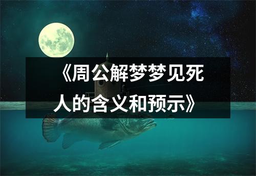 《周公解梦梦见死人的含义和预示》