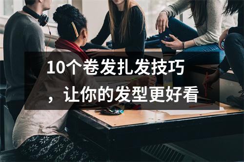 10个卷发扎发技巧，让你的发型更好看