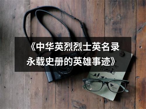 《中华英烈烈士英名录永载史册的英雄事迹》