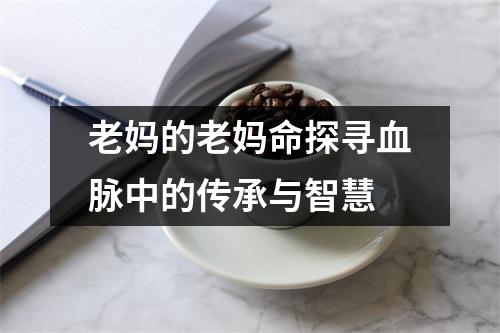 老妈的老妈命探寻血脉中的传承与智慧