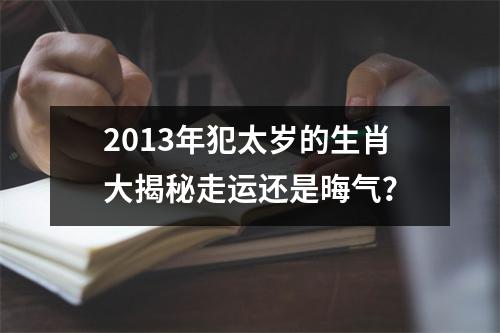 2013年犯太岁的生肖大揭秘走运还是晦气？