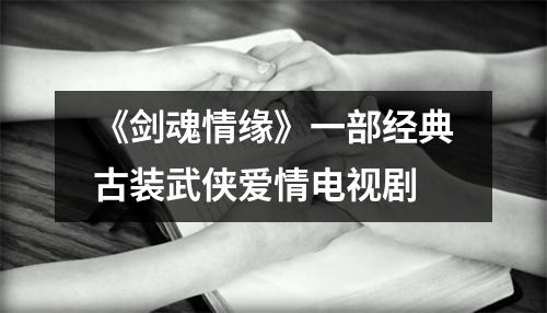 《剑魂情缘》一部经典古装武侠爱情电视剧