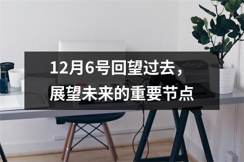 12月6号回望过去，展望未来的重要节点