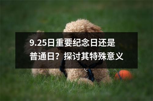 9.25日重要纪念日还是普通日？探讨其特殊意义
