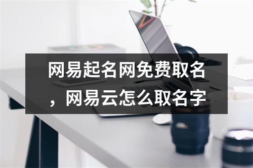 网易起名网免费取名，网易云怎么取名字