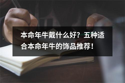 本命年牛戴什么好？五种适合本命年牛的饰品推荐！