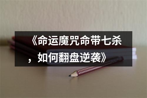 《命运魔咒命带七杀，如何翻盘逆袭》