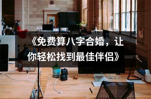 《免费算八字合婚，让你轻松找到最佳伴侣》
