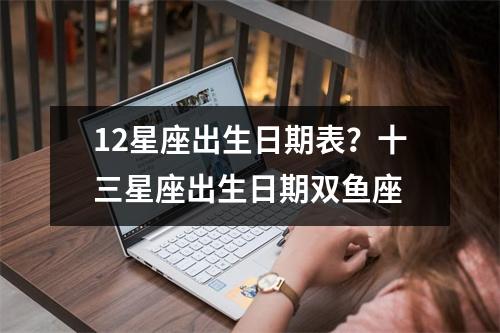 12星座出生日期表？十三星座出生日期双鱼座