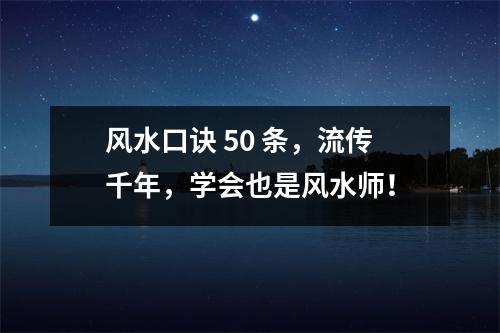 风水口诀 50 条，流传千年，学会也是风水师！