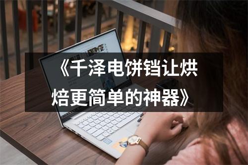 《千泽电饼铛让烘焙更简单的神器》