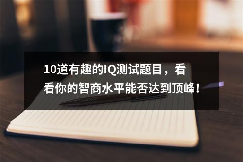 10道有趣的IQ测试题目，看看你的智商水平能否达到顶峰！