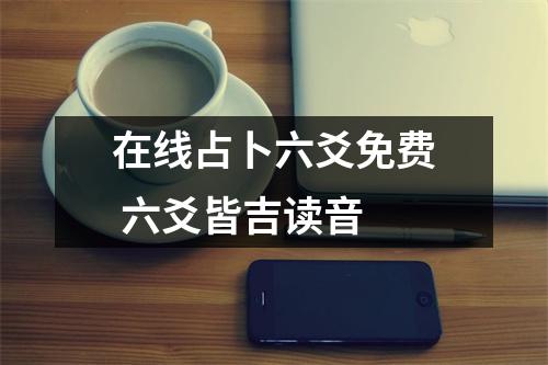 在线占卜六爻免费 六爻皆吉读音