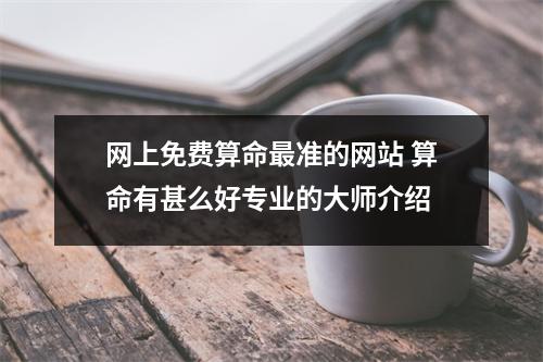 网上免费算命最准的网站 算命有甚么好专业的大师介绍