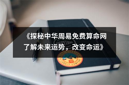 《探秘中华周易免费算命网了解未来运势，改变命运》