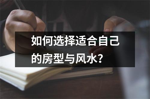 如何选择适合自己的房型与风水？