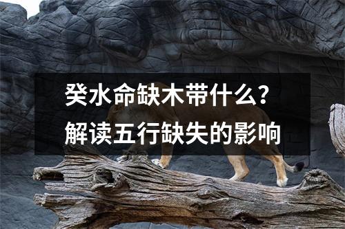癸水命缺木带什么？解读五行缺失的影响