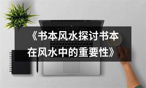 《书本风水探讨书本在风水中的重要性》