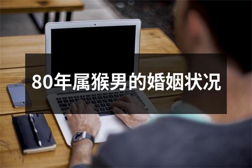 80年属猴男的婚姻状况