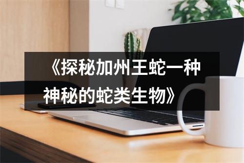 《探秘加州王蛇一种神秘的蛇类生物》