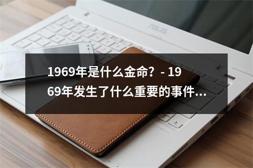 1969年是什么金命？- 1969年发生了什么重要的事件？
