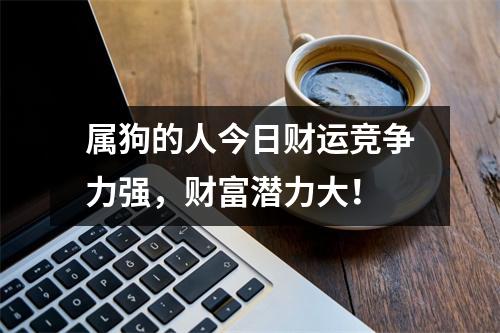 属狗的人今日财运竞争力强，财富潜力大！