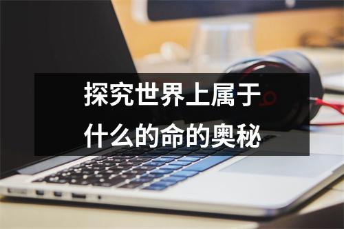 探究世界上属于什么的命的奥秘